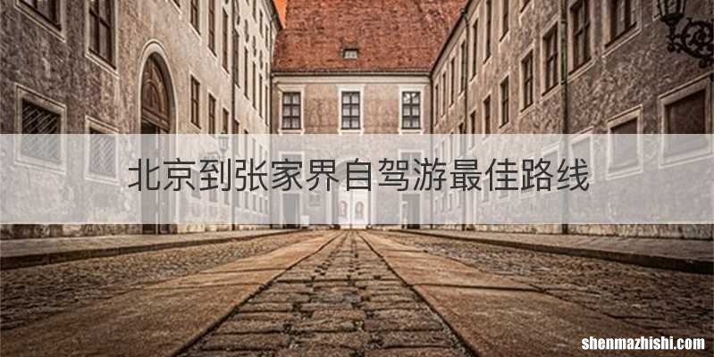 北京到张家界自驾游最佳路线