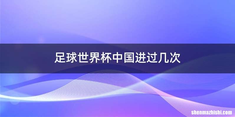 足球世界杯中国进过几次