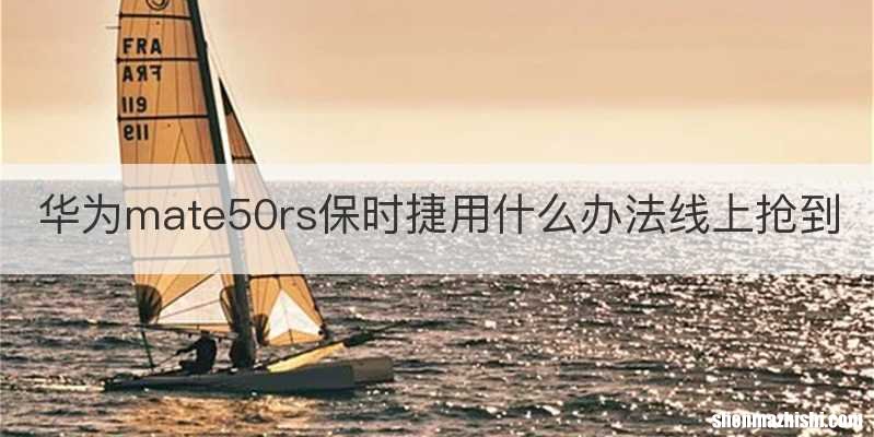 华为mate50rs保时捷用什么办法线上抢到