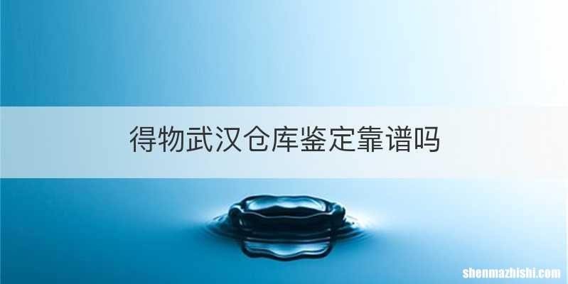 得物武汉仓库鉴定靠谱吗