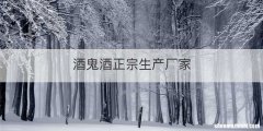 酒鬼酒正宗生产厂家