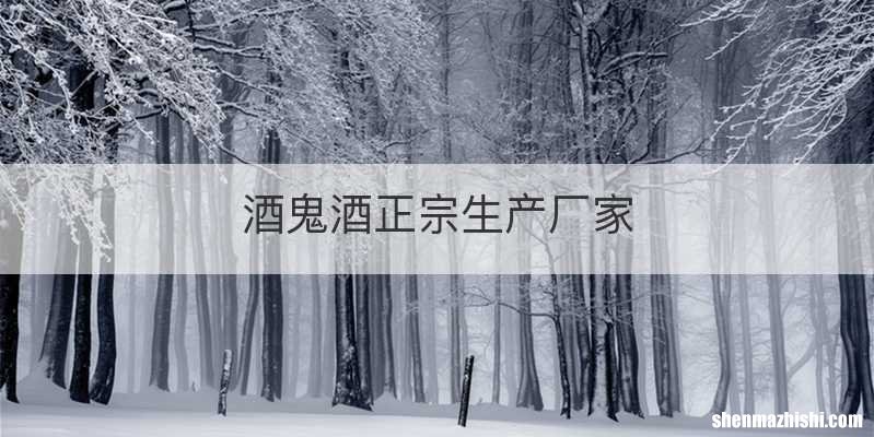 酒鬼酒正宗生产厂家