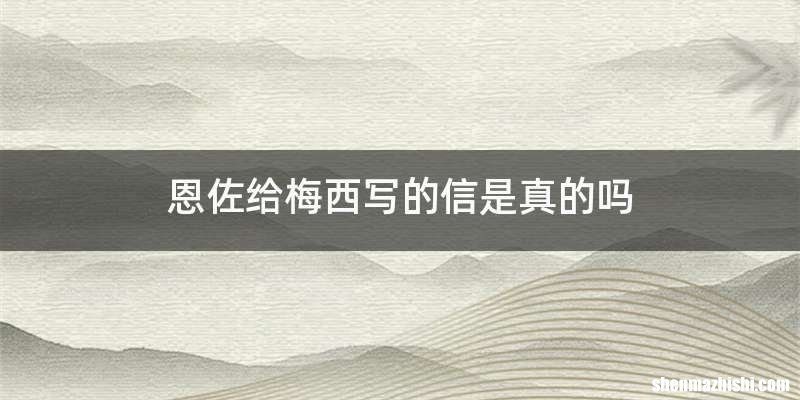 恩佐给梅西写的信是真的吗