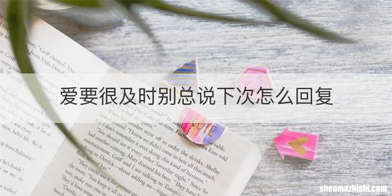 爱要很及时别总说下次怎么回复
