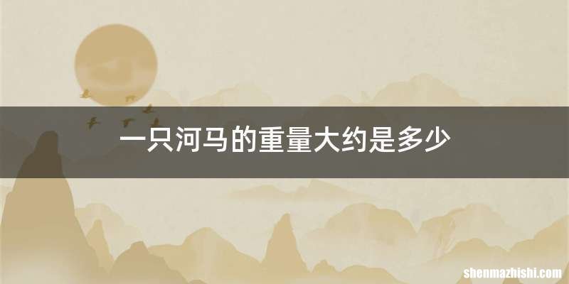 一只河马的重量大约是多少