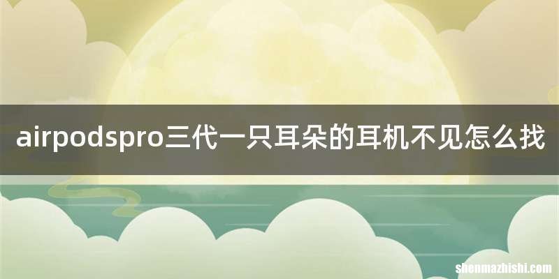 airpodspro三代一只耳朵的耳机不见怎么找