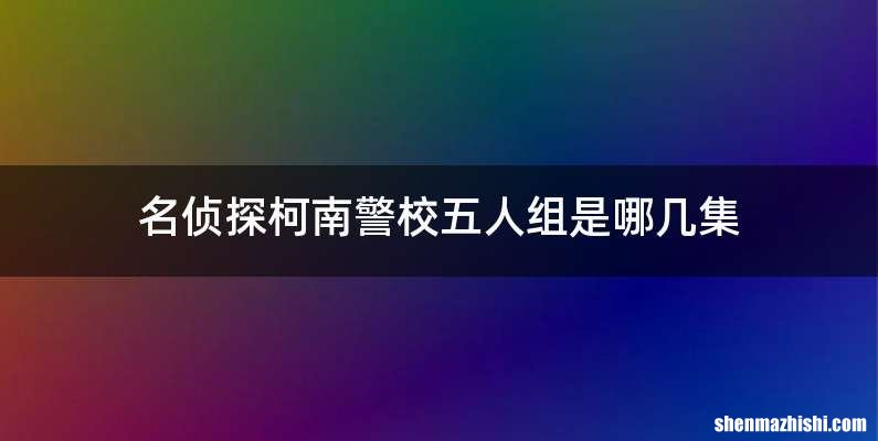 名侦探柯南警校五人组是哪几集