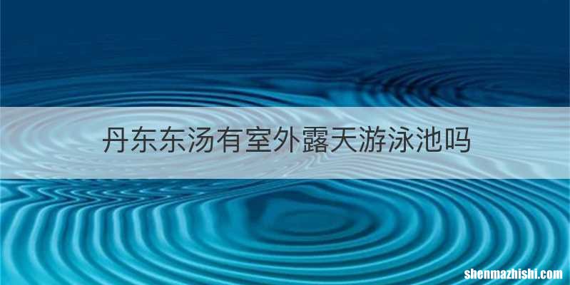 丹东东汤有室外露天游泳池吗
