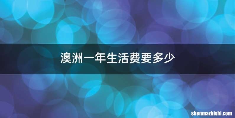 澳洲一年生活费要多少