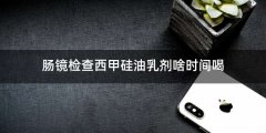 肠镜检查西甲硅油乳剂啥时间喝