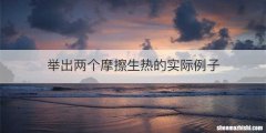 举出两个摩擦生热的实际例子