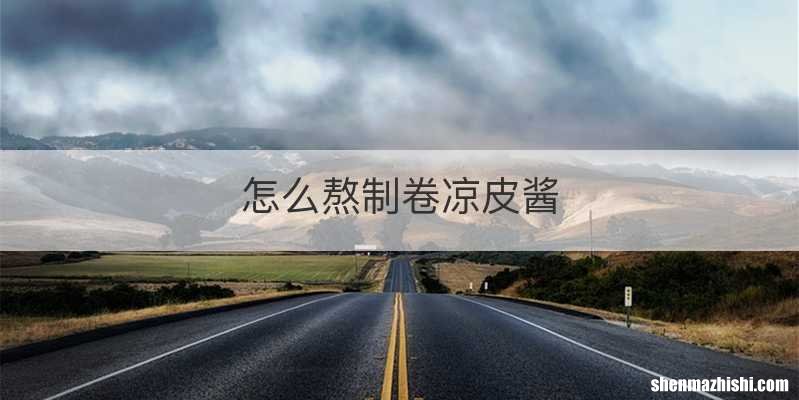 怎么熬制卷凉皮酱