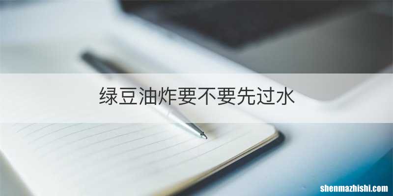 绿豆油炸要不要先过水