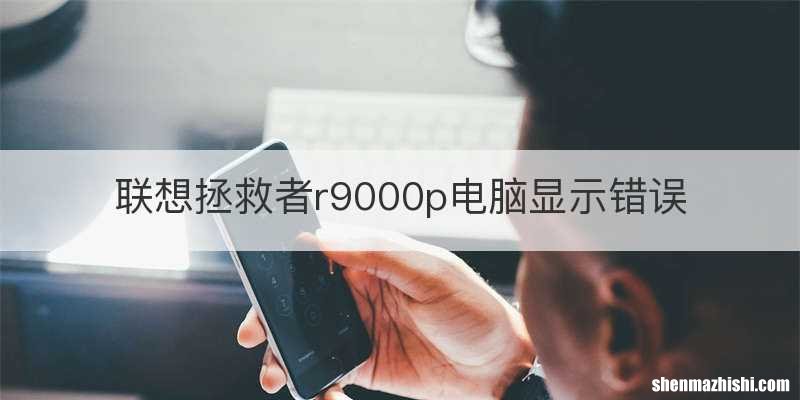 联想拯救者r9000p电脑显示错误