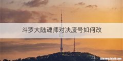 斗罗大陆魂师对决废号如何改