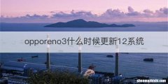 opporeno3什么时候更新12系统