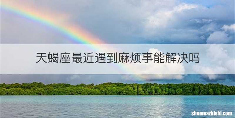 天蝎座最近遇到麻烦事能解决吗