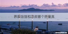 荞面饸饹和凉皮哪个热量高