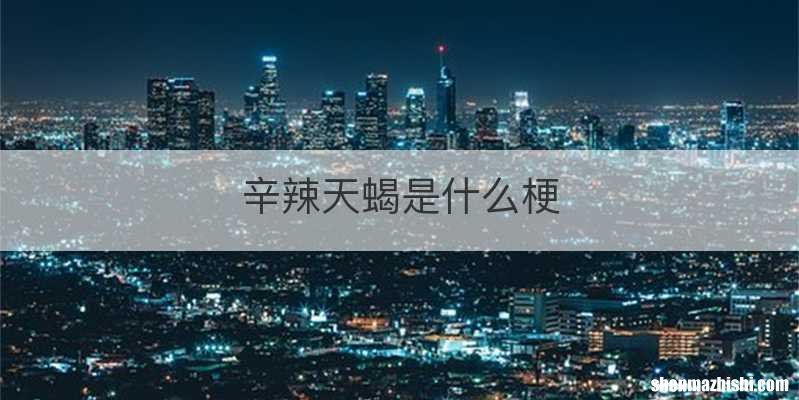 辛辣天蝎是什么梗