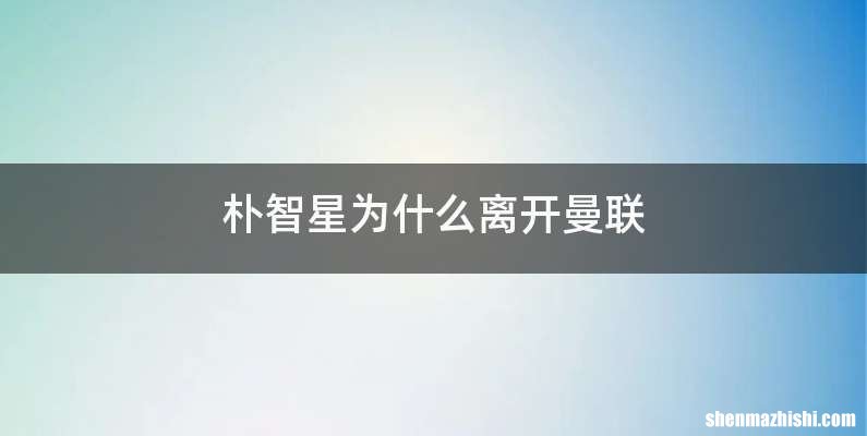 朴智星为什么离开曼联