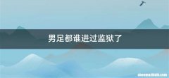 男足都谁进过监狱了