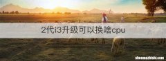 2代i3升级可以换啥cpu