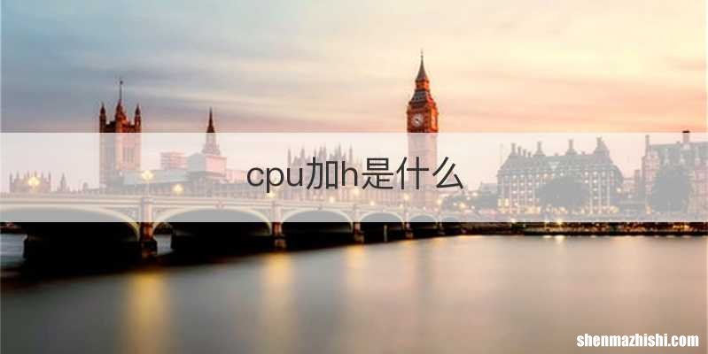 cpu加h是什么