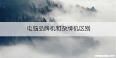 电脑品牌机和杂牌机区别