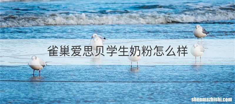 雀巢爱思贝学生奶粉怎么样