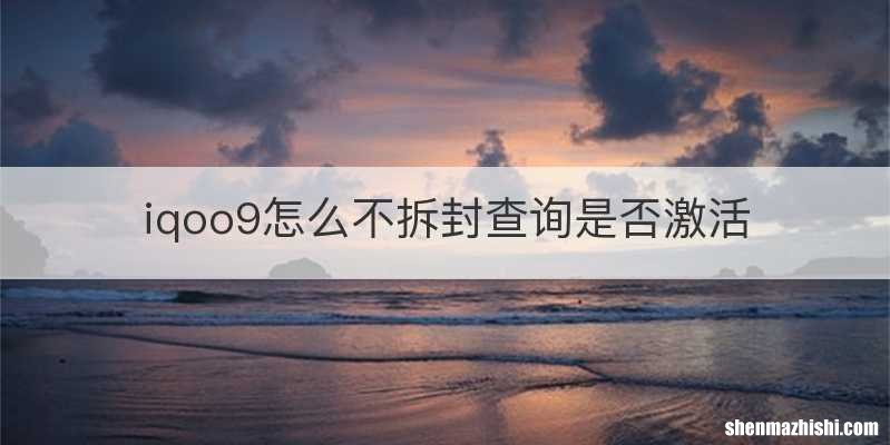 iqoo9怎么不拆封查询是否激活