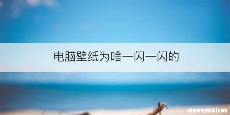 电脑壁纸为啥一闪一闪的