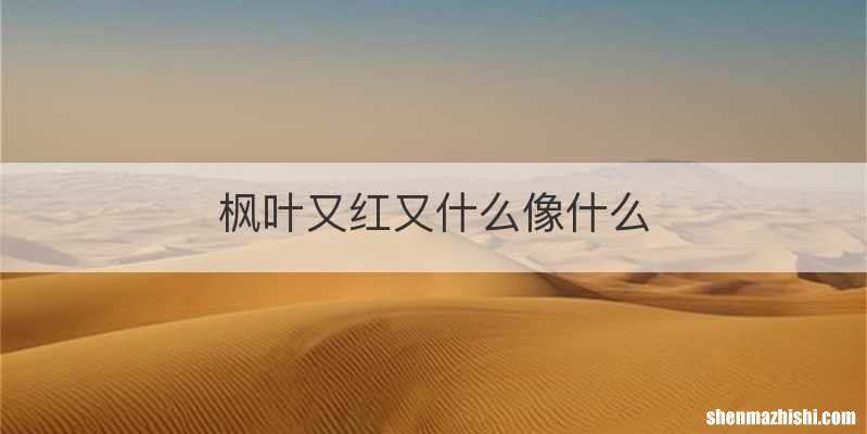 枫叶又红又什么像什么