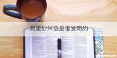 鸡蛋炒米饭是谁发明的