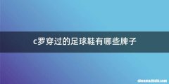 c罗穿过的足球鞋有哪些牌子
