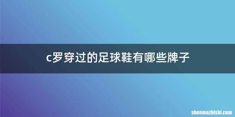 c罗穿过的足球鞋有哪些牌子