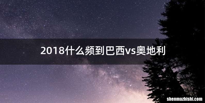 2018什么频到巴西vs奥地利