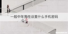 一般中年男性设置什么手机密码