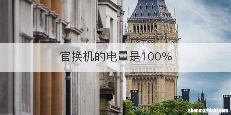 官换机的电量是100%