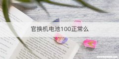 官换机电池100正常么
