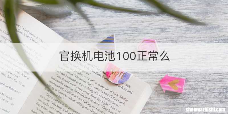 官换机电池100正常么