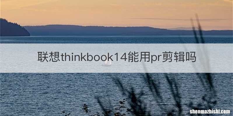 联想thinkbook14能用pr剪辑吗