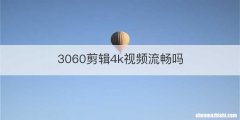 3060剪辑4k视频流畅吗