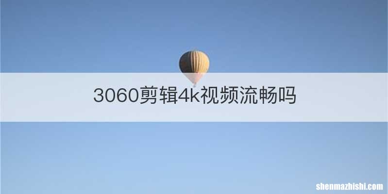 3060剪辑4k视频流畅吗