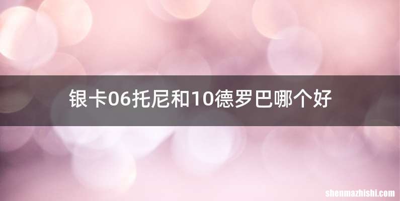 银卡06托尼和10德罗巴哪个好