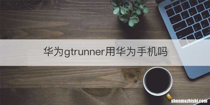 华为gtrunner用华为手机吗