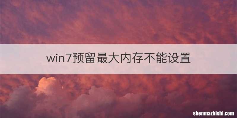 win7预留最大内存不能设置