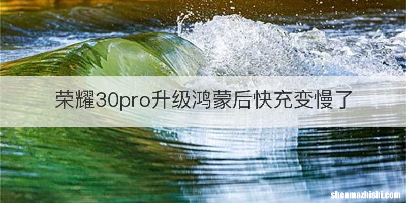 荣耀30pro升级鸿蒙后快充变慢了