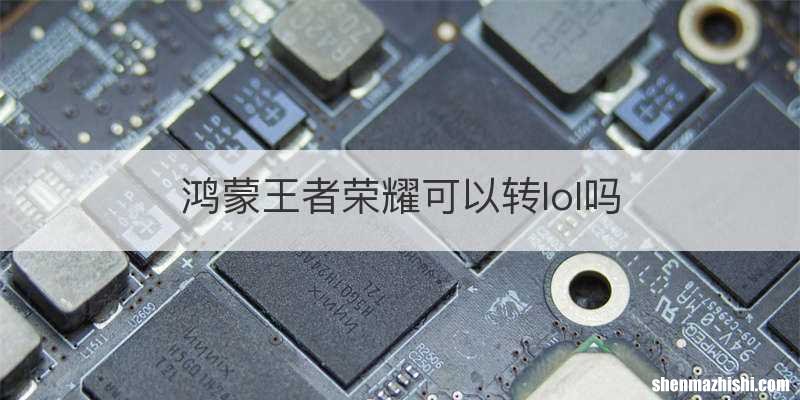 鸿蒙王者荣耀可以转lol吗