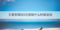 王者安琪拉6元皮肤什么时候返场