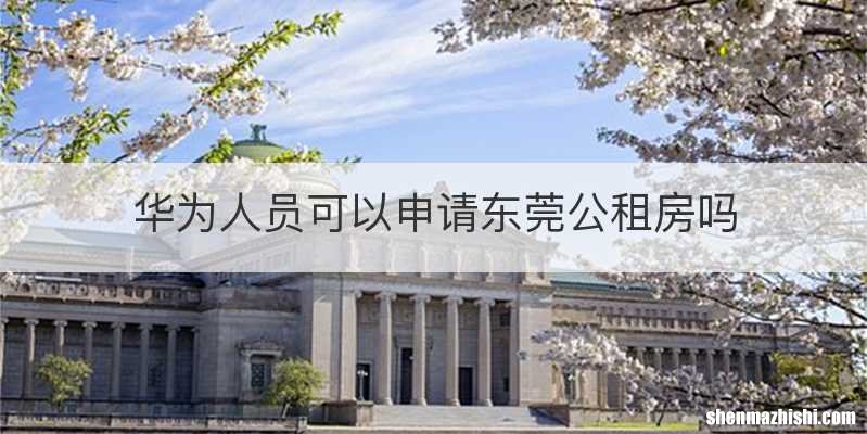 华为人员可以申请东莞公租房吗